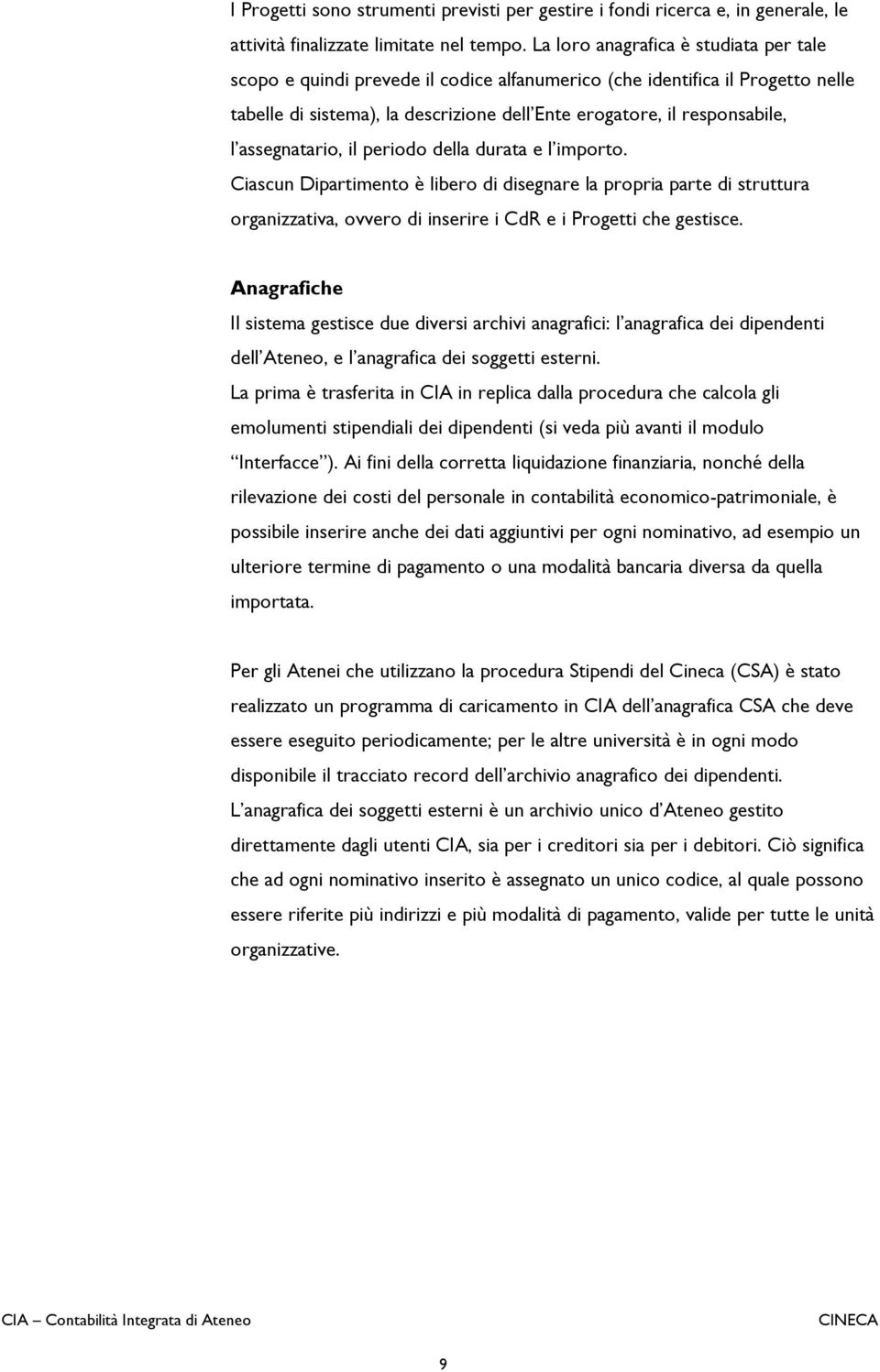 assegnatario, il periodo della durata e l importo. Ciascun Dipartimento è libero di disegnare la propria parte di struttura organizzativa, ovvero di inserire i CdR e i Progetti che gestisce.