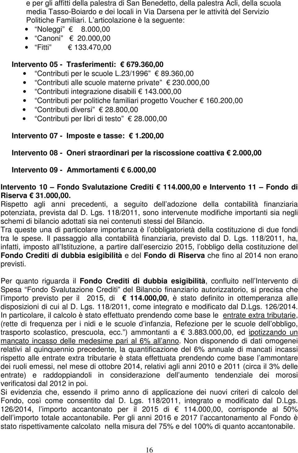 360,00 Contributi alle scuole materne private 230.000,00 Contributi integrazione disabili 143.000,00 Contributi per politiche familiari progetto Voucher 160.200,00 Contributi diversi 28.