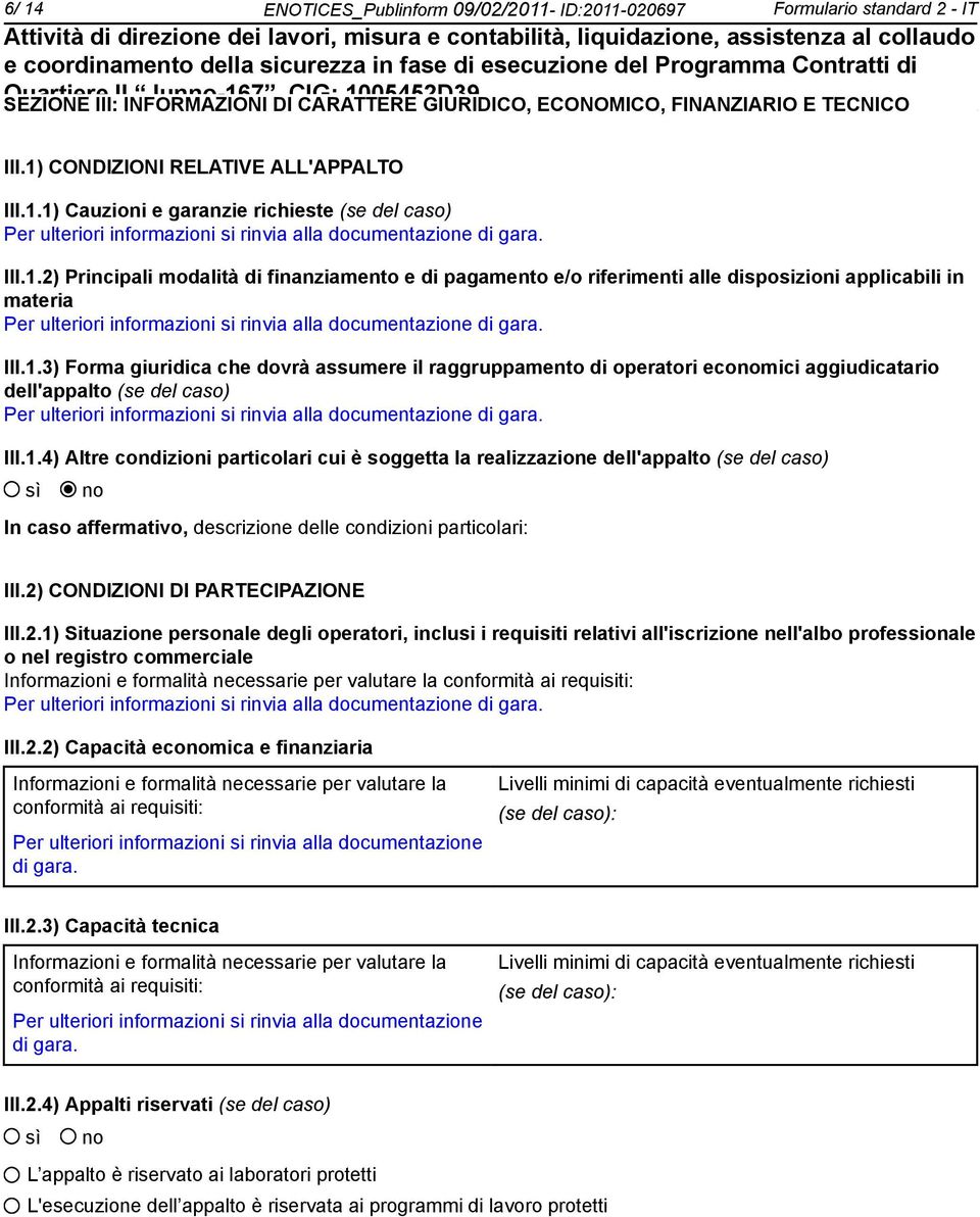 III.1.3) Forma giuridica che dovrà assumere il raggruppamento di operatori ecomici aggiudicatario dell'appalto (se del caso) Per ulteriori informazioni si rinvia alla documentazione di gara. III.1.4) Altre condizioni particolari cui è soggetta la realizzazione dell'appalto (se del caso) In caso affermativo, descrizione delle condizioni particolari: III.