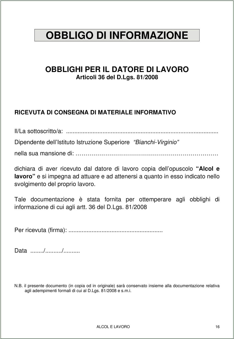 attuare e ad attenersi a quanto in esso indicato nello svolgimento del proprio lavoro. Tale documentazione è stata fornita per ottemperare agli obblighi di informazione di cui agli artt.