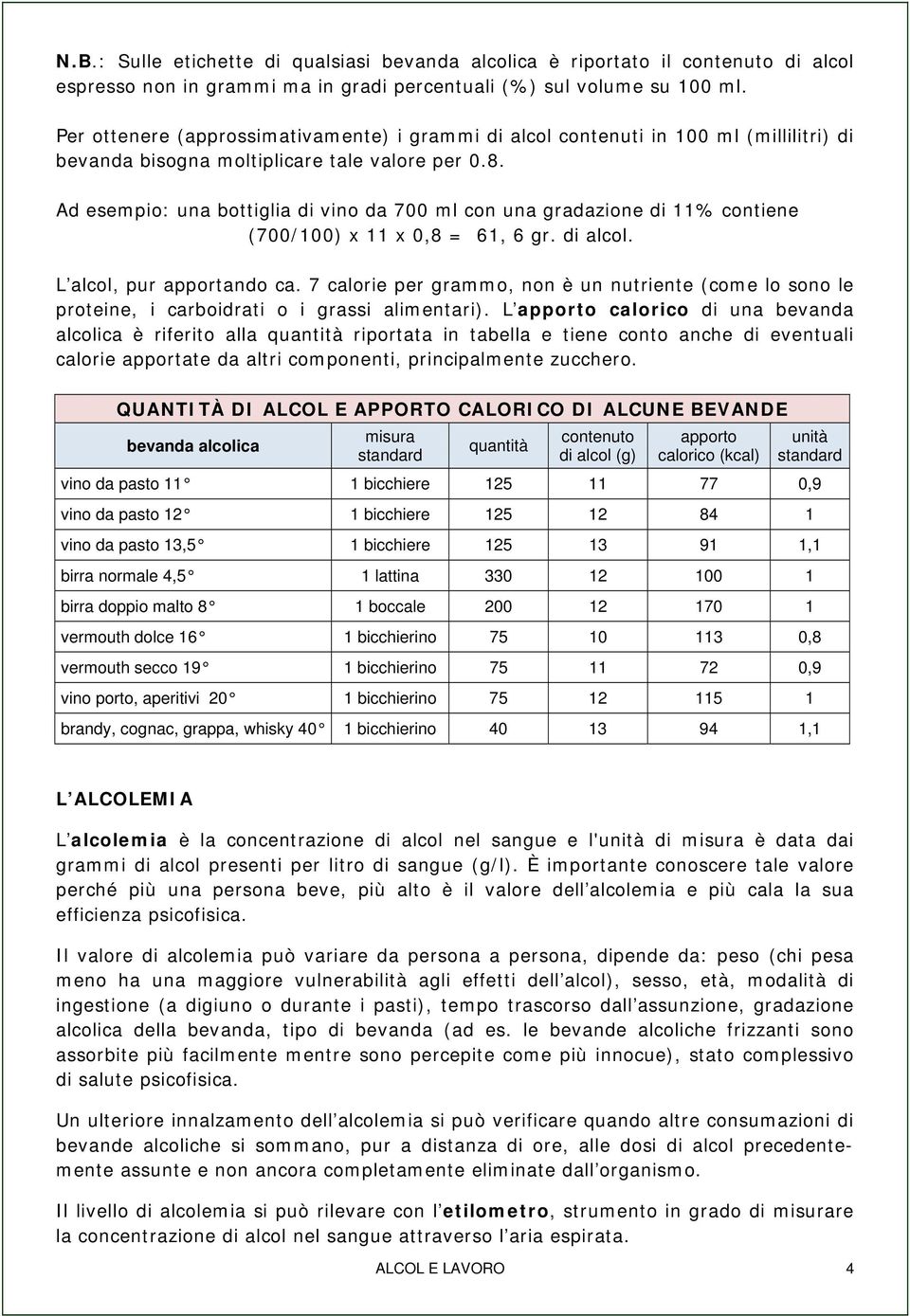 Ad esempio: una bottiglia di vino da 700 ml con una gradazione di 11% contiene (700/100) x 11 x 0,8 = 61, 6 gr. di alcol. L alcol, pur apportando ca.