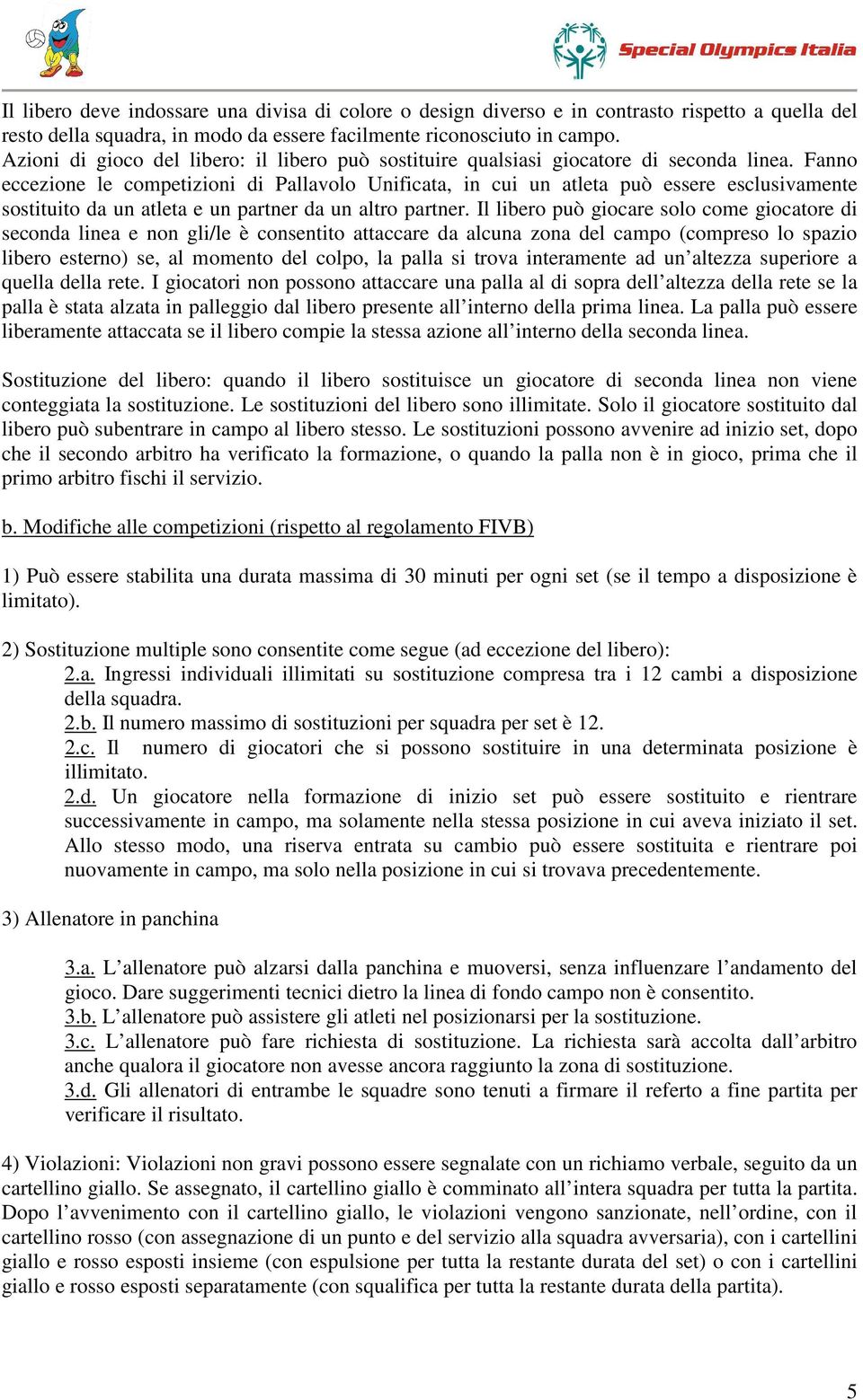 Fanno eccezione le competizioni di Pallavolo Unificata, in cui un atleta può essere esclusivamente sostituito da un atleta e un partner da un altro partner.