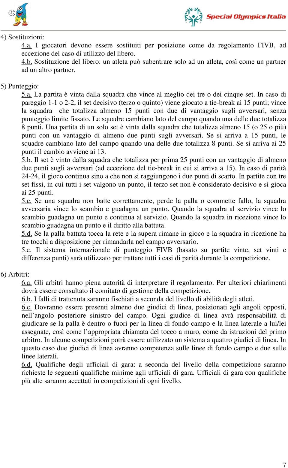 In caso di pareggio 1-1 o 2-2, il set decisivo (terzo o quinto) viene giocato a tie-break ai 15 punti; vince la squadra che totalizza almeno 15 punti con due di vantaggio sugli avversari, senza