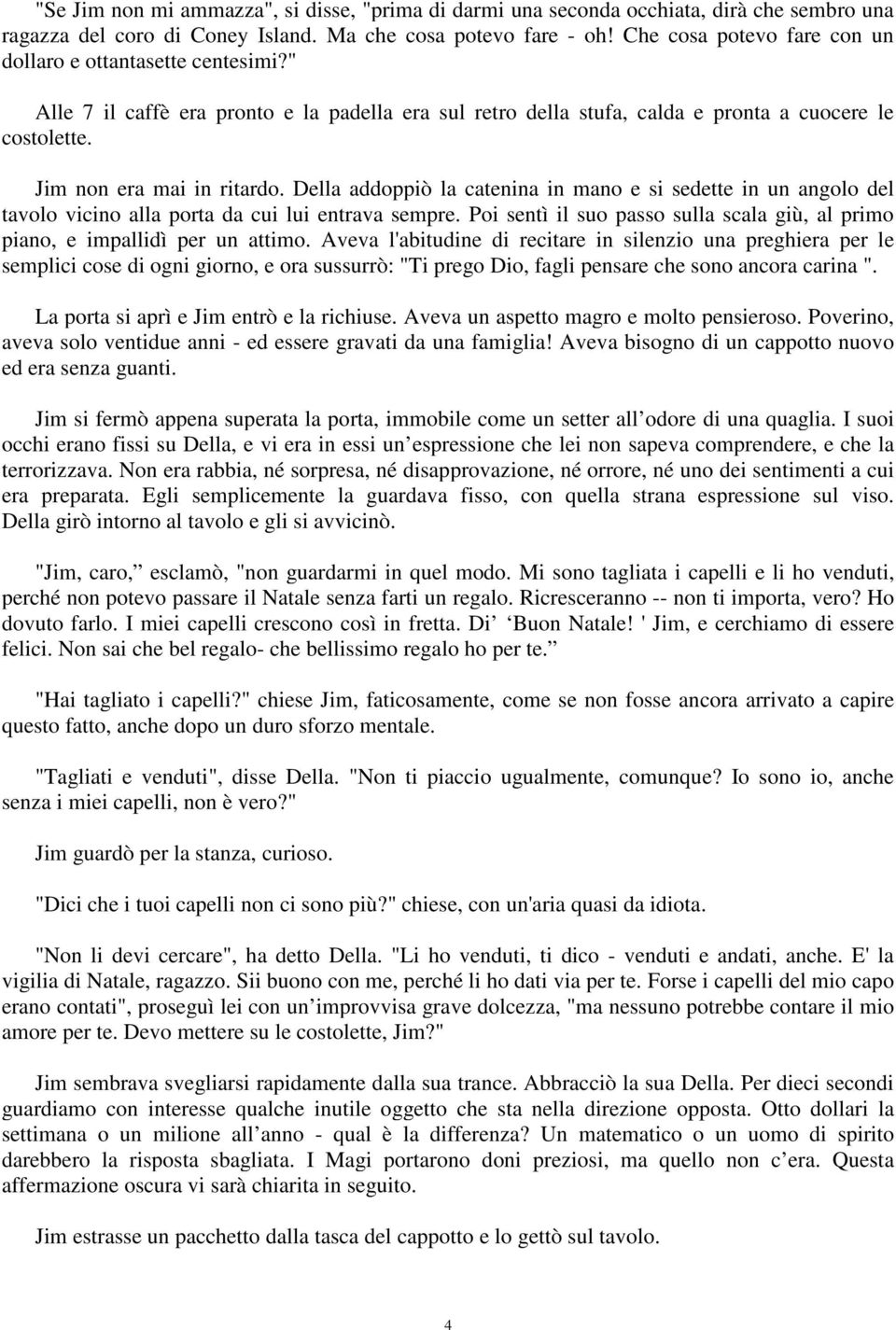 Della addoppiò la catenina in mano e si sedette in un angolo del tavolo vicino alla porta da cui lui entrava sempre. Poi sentì il suo passo sulla scala giù, al primo piano, e impallidì per un attimo.