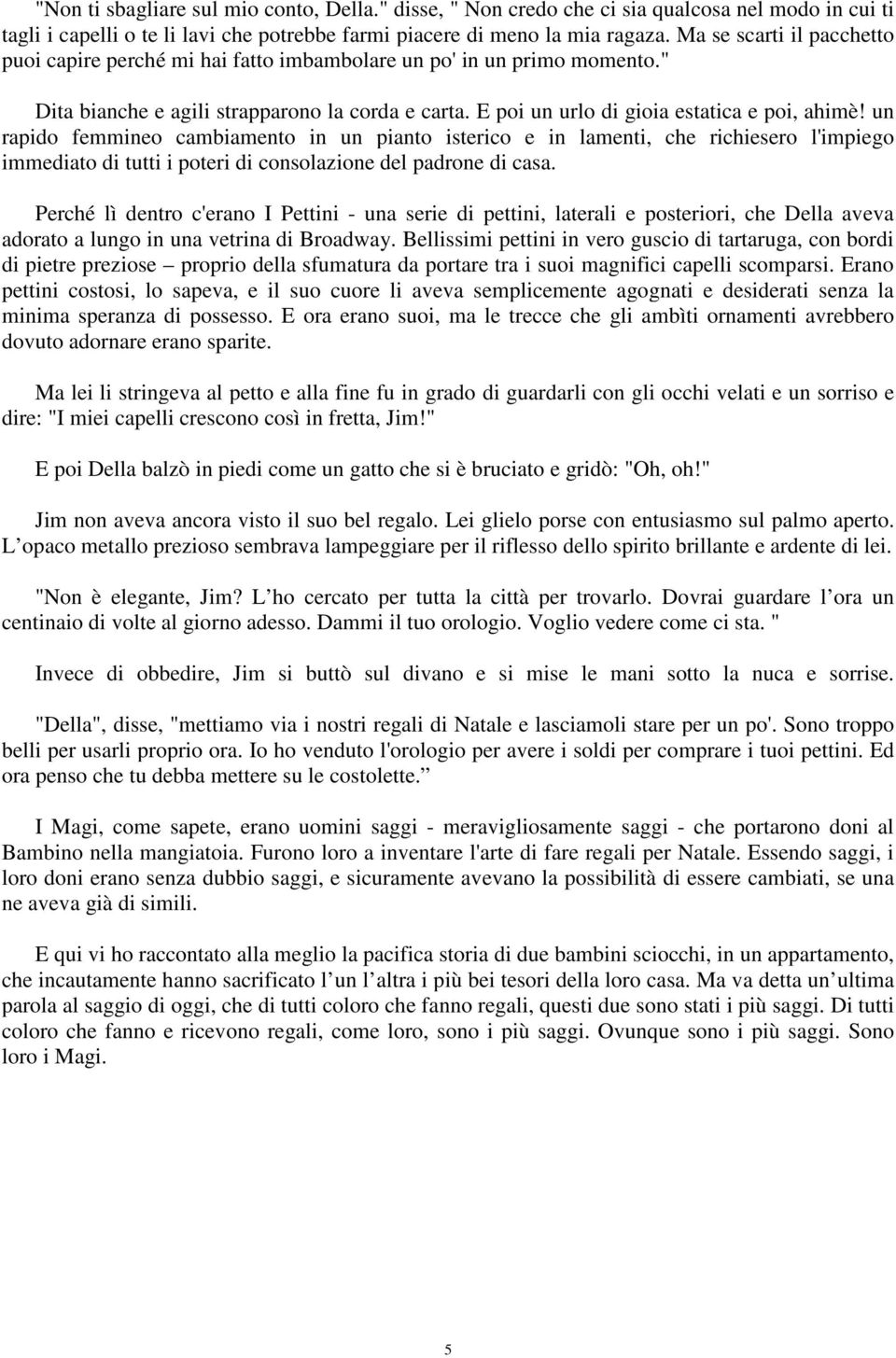 un rapido femmineo cambiamento in un pianto isterico e in lamenti, che richiesero l'impiego immediato di tutti i poteri di consolazione del padrone di casa.