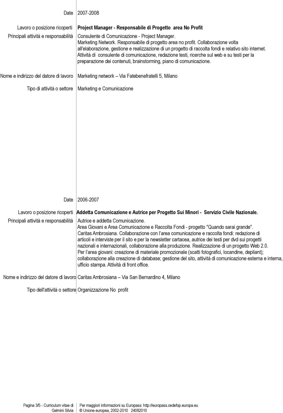 Attività di consulente di comunicazione, redazione testi, ricerche sul web e su testi per la preparazione dei contenuti, brainstorming, piano di comunicazione.