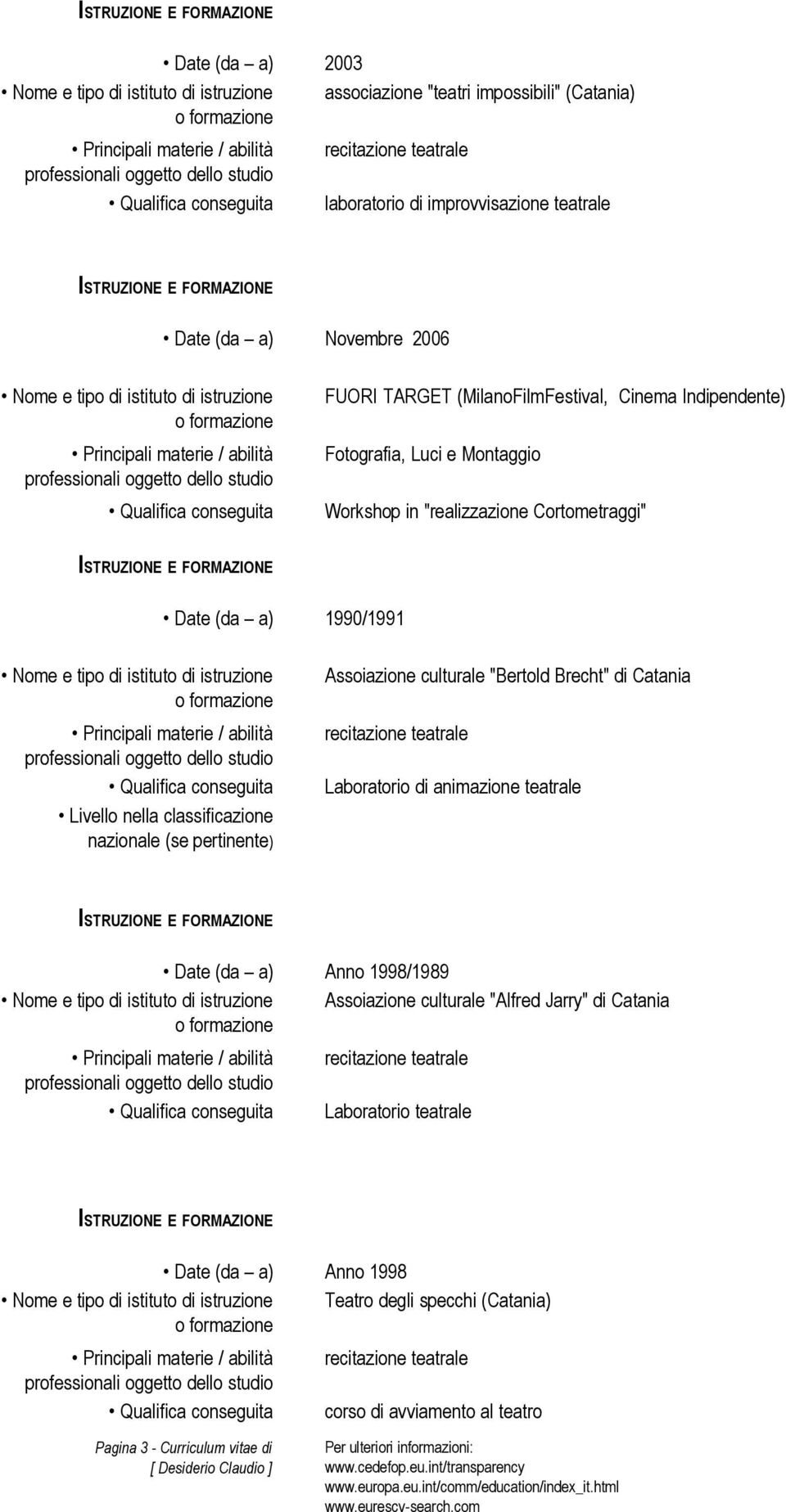 (se pertinente) Assoiazione culturale "Bertold Brecht" di Catania recitazione teatrale Laboratorio di animazione teatrale Date (da a) Anno 1998/1989 Assoiazione culturale