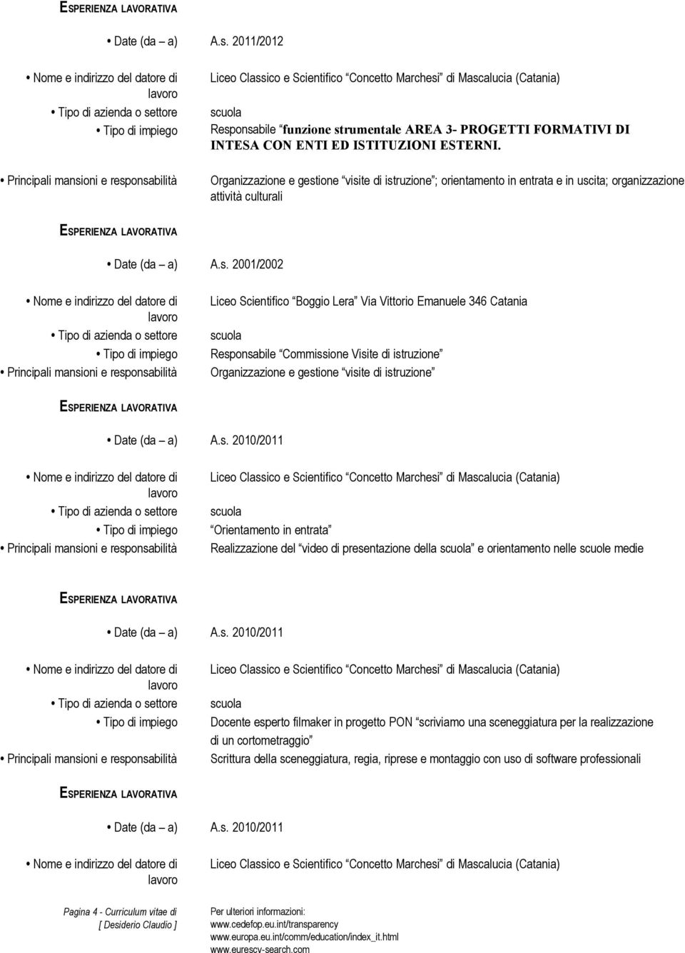 ione visite di istruzione ; orientamento in entrata e in uscita; organizzazione attività culturali Date (da a) A.s. 2001/2002 Liceo Scientifico Boggio Lera Via Vittorio Emanuele 346 Catania Responsabile Commissione Visite di istruzione ione visite di istruzione Date (da a) A.