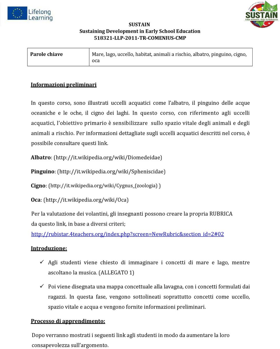 In questo corso, con riferimento agli uccelli acquatici, l obiettivo primario è sensibilizzare sullo spazio vitale degli animali e degli animali a rischio.