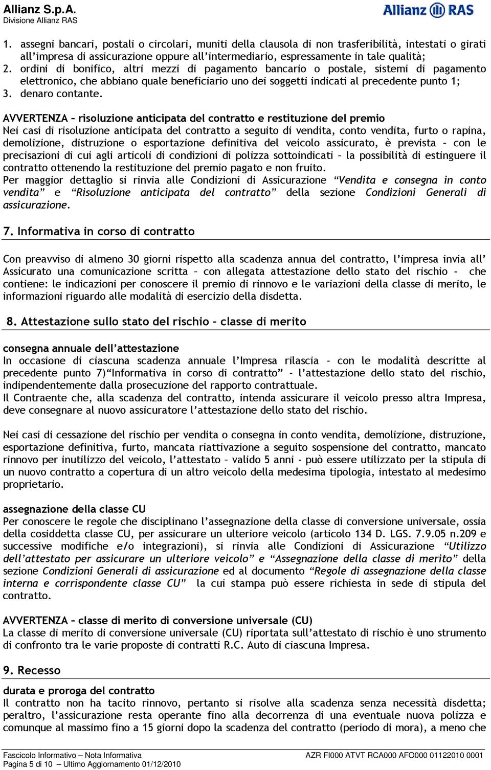 AVVERTENZA risoluzione anticipata del contratto e restituzione del premio Nei casi di risoluzione anticipata del contratto a seguito di vendita, conto vendita, furto o rapina, demolizione,