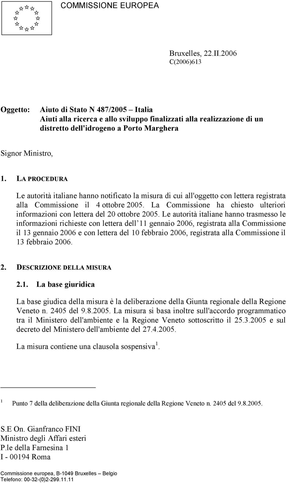 LA PROCEDURA Le autorità italiane hanno notificato la misura di cui all'oggetto con lettera registrata alla Commissione il 4 ottobre 2005.