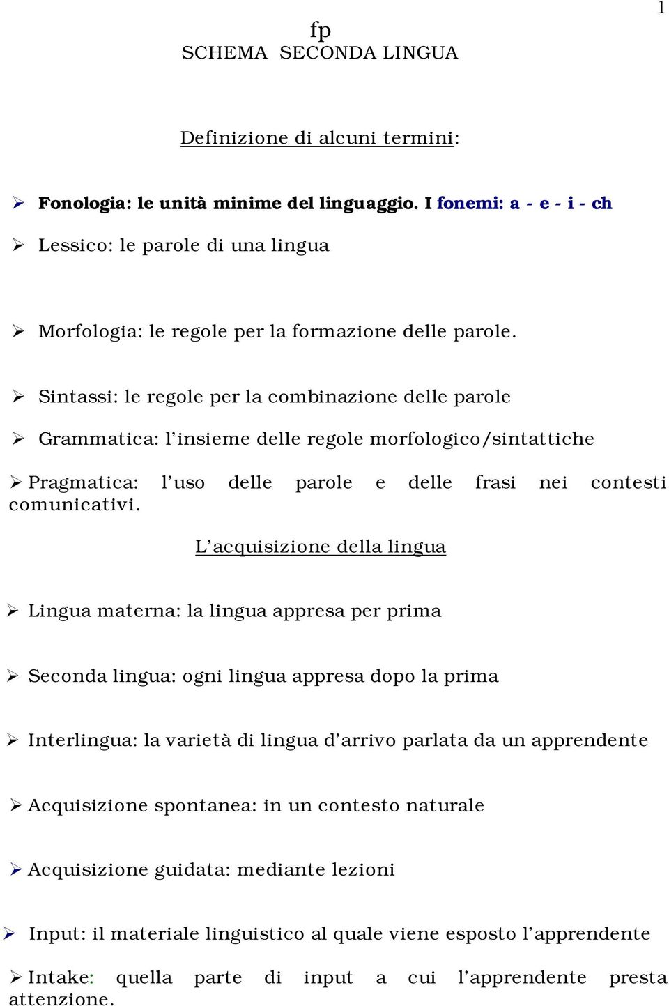 Sintassi: le regole per la combinazione delle parole Grammatica: l insieme delle regole morfologico/sintattiche Pragmatica: l uso delle parole e delle frasi nei contesti comunicativi.