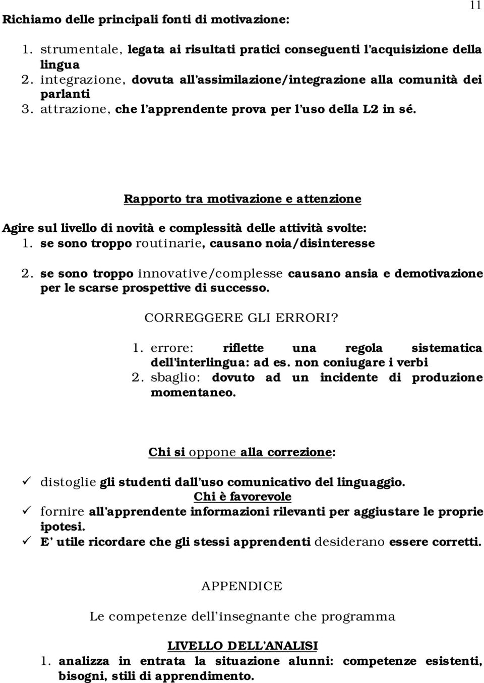 Rapporto tra motivazione e attenzione Agire sul livello di novità e complessità delle attività svolte: 1. se sono troppo routinarie, causano noia/disinteresse 2.