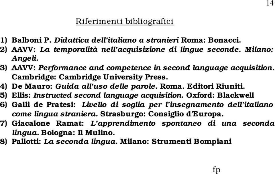 5) Ellis: Instructed second language acquisition. Oxford: Blackwell 6) Galli de Pratesi: Livello di soglia per l insegnamento dell italiano come lingua straniera.