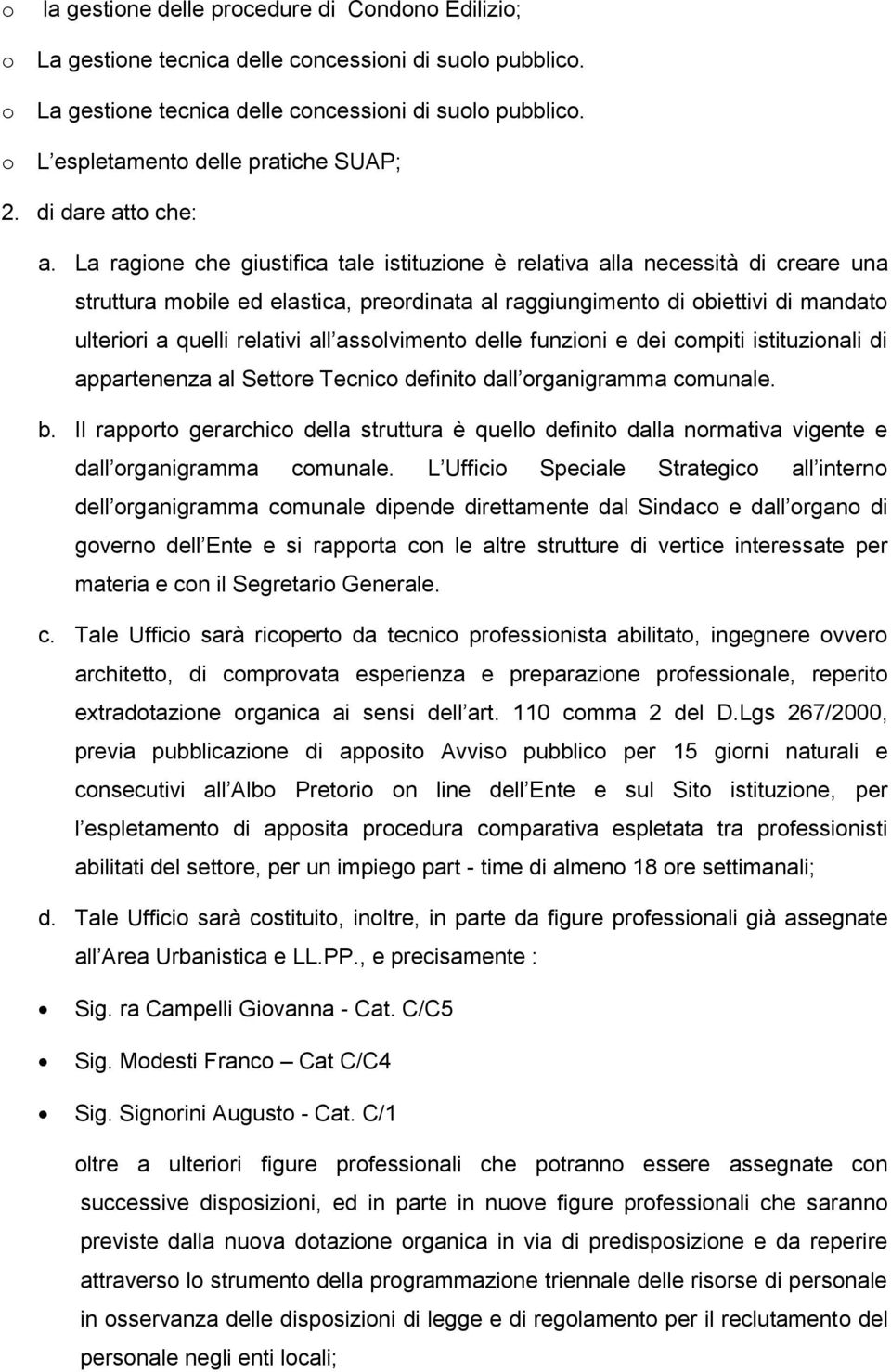 La ragione che giustifica tale istituzione è relativa alla necessità di creare una struttura mobile ed elastica, preordinata al raggiungimento di obiettivi di mandato ulteriori a quelli relativi all