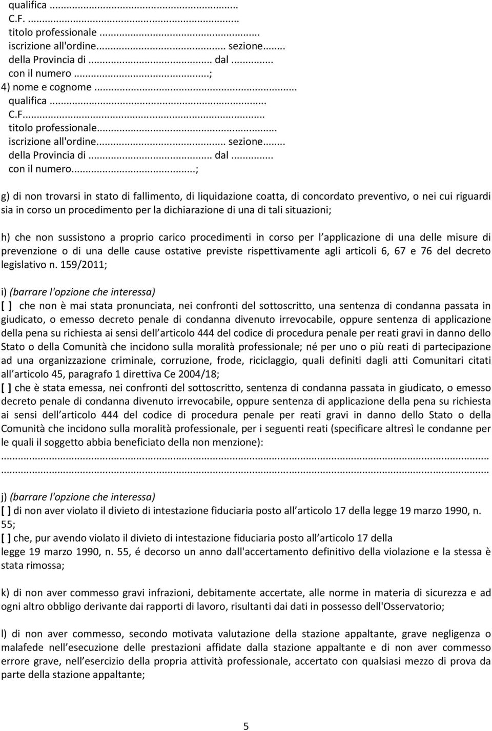 ..; g) di non trovarsi in stato di fallimento, di liquidazione coatta, di concordato preventivo, o nei cui riguardi sia in corso un procedimento per la dichiarazione di una di tali situazioni; h) che