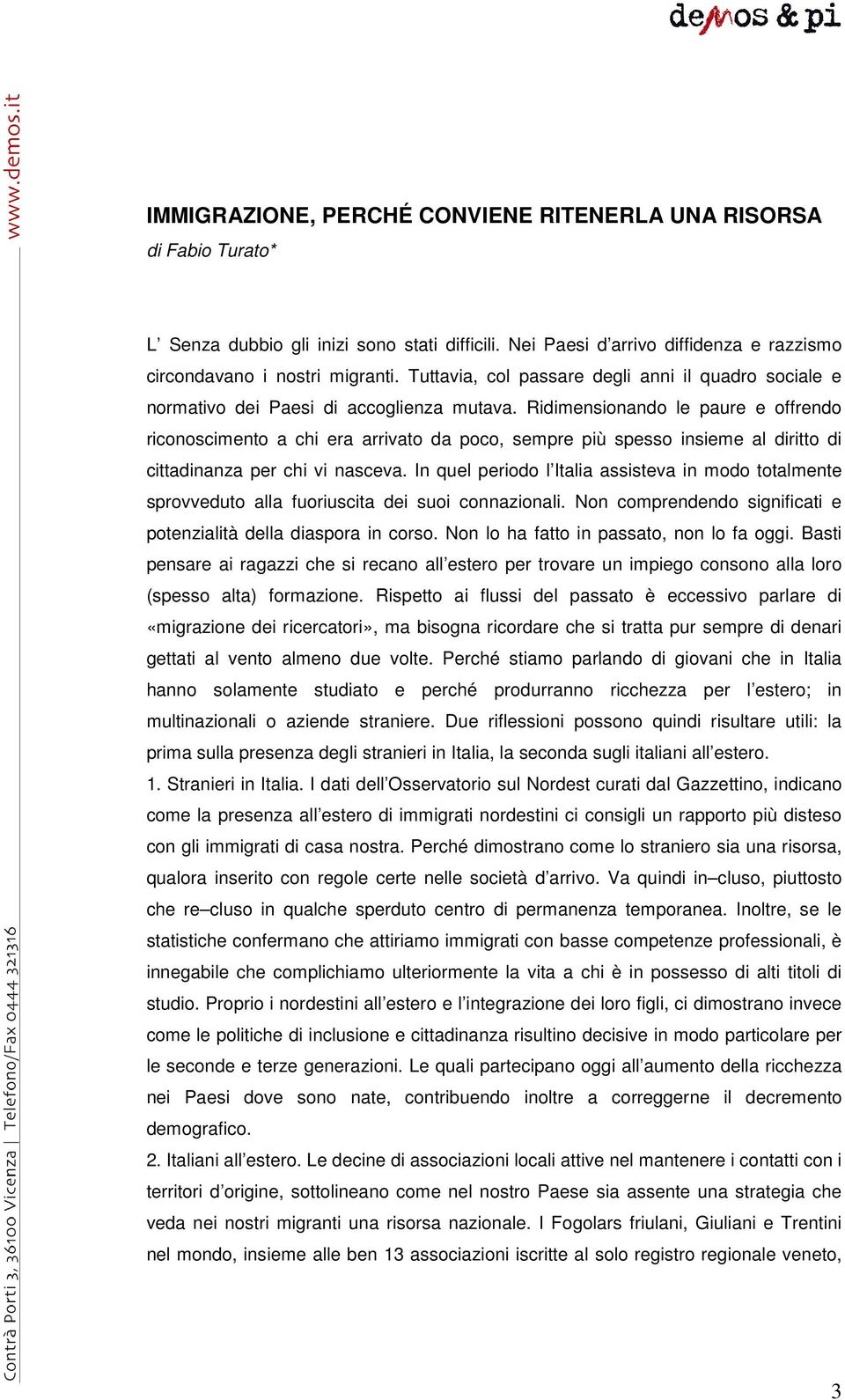 Ridimensionando le paure e offrendo riconoscimento a chi era arrivato da poco, sempre più spesso insieme al diritto di cittadinanza per chi vi nasceva.