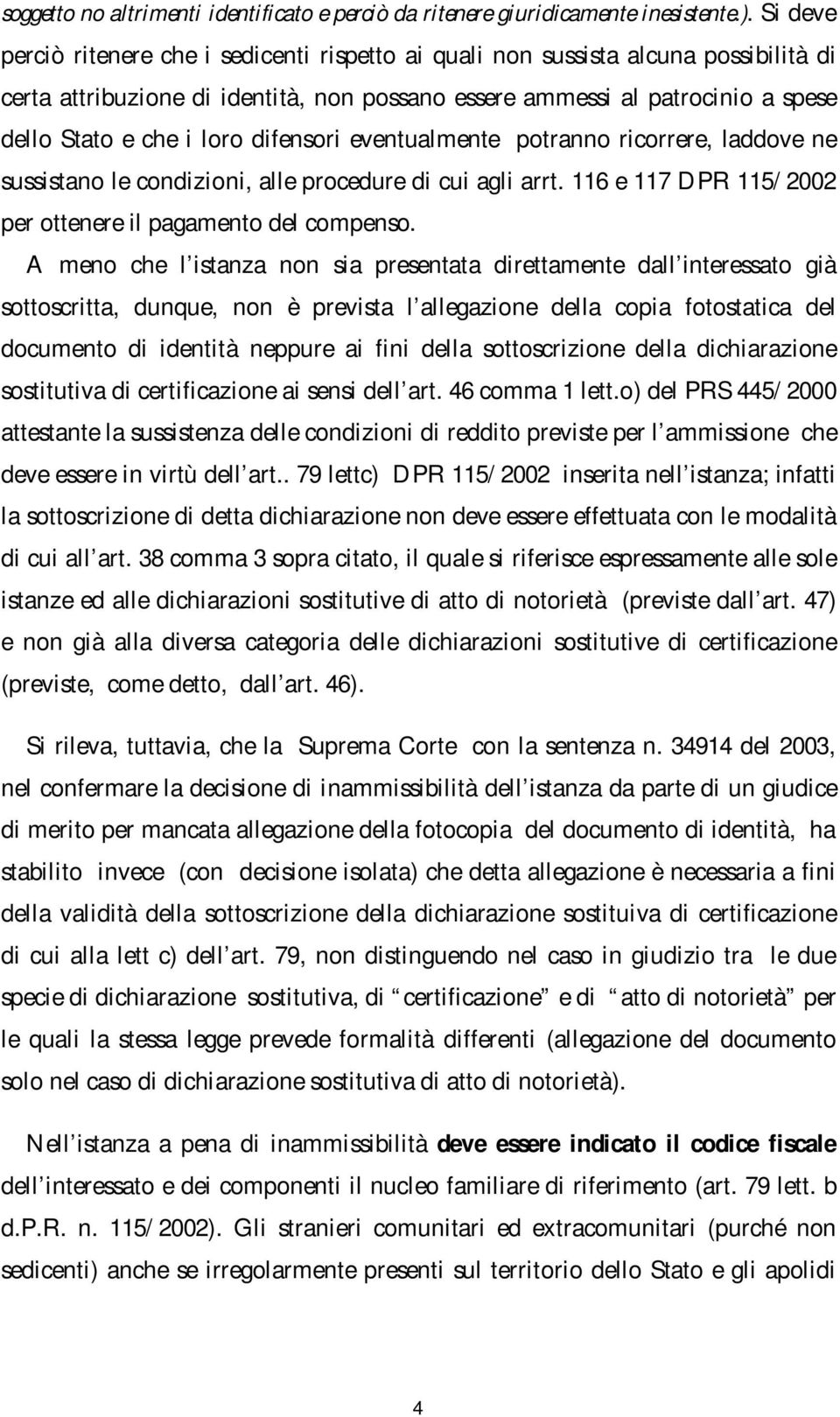 difensori eventualmente potranno ricorrere, laddove ne sussistano le condizioni, alle procedure di cui agli arrt. 116 e 117 DPR 115/2002 per ottenere il pagamento del compenso.