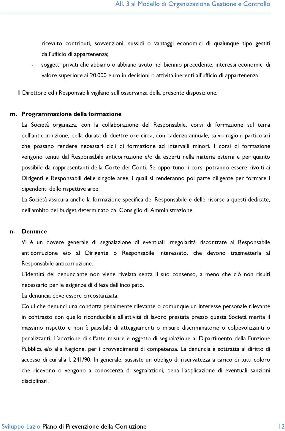 Programmazione della formazione La Società organizza, con la collaborazione del Responsabile, corsi di formazione sul tema dell anticorruzione, della durata di due/tre ore circa, con cadenza annuale,