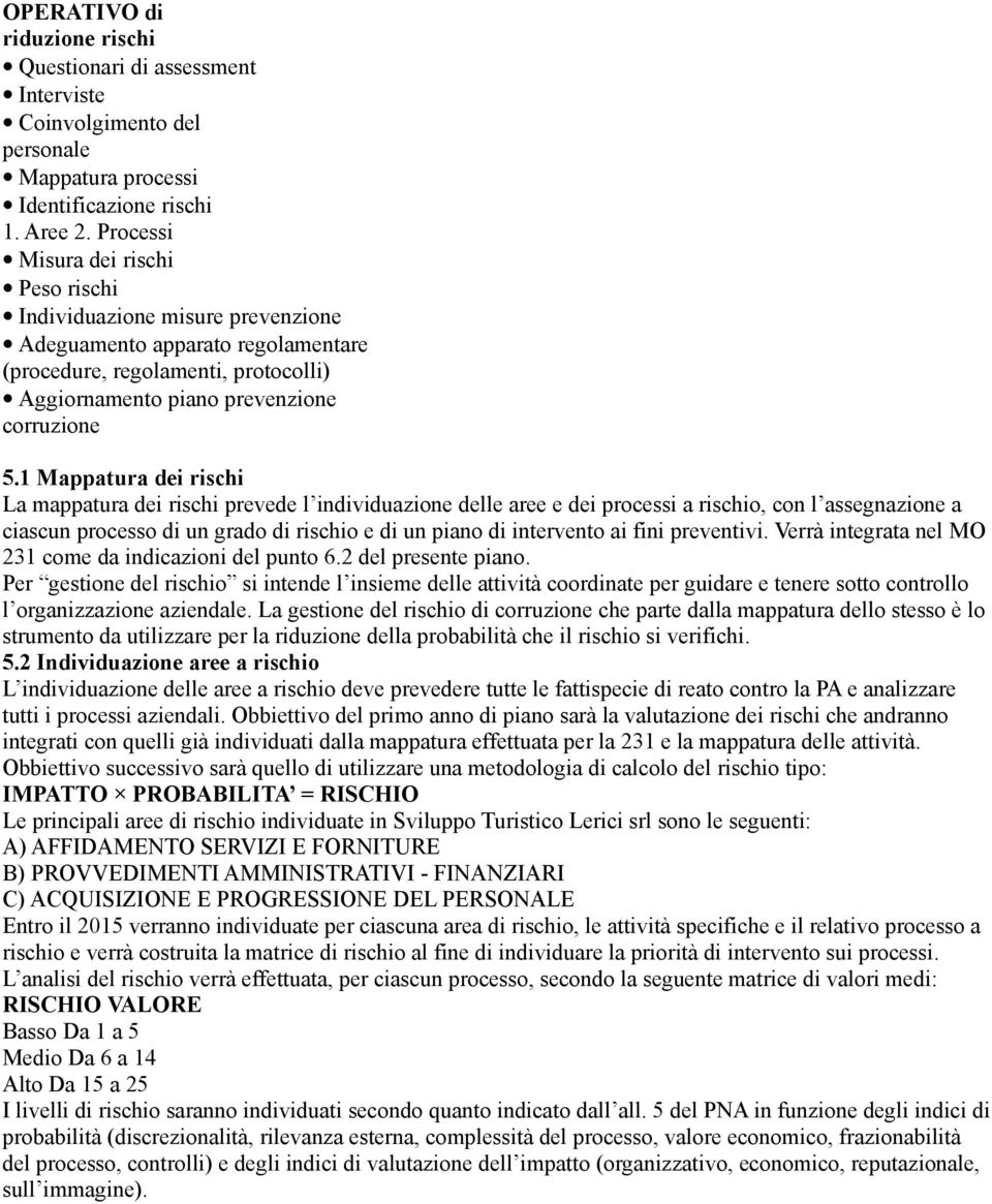 1 Mappatura dei rischi La mappatura dei rischi prevede l individuazione delle aree e dei processi a rischio, con l assegnazione a ciascun processo di un grado di rischio e di un piano di intervento