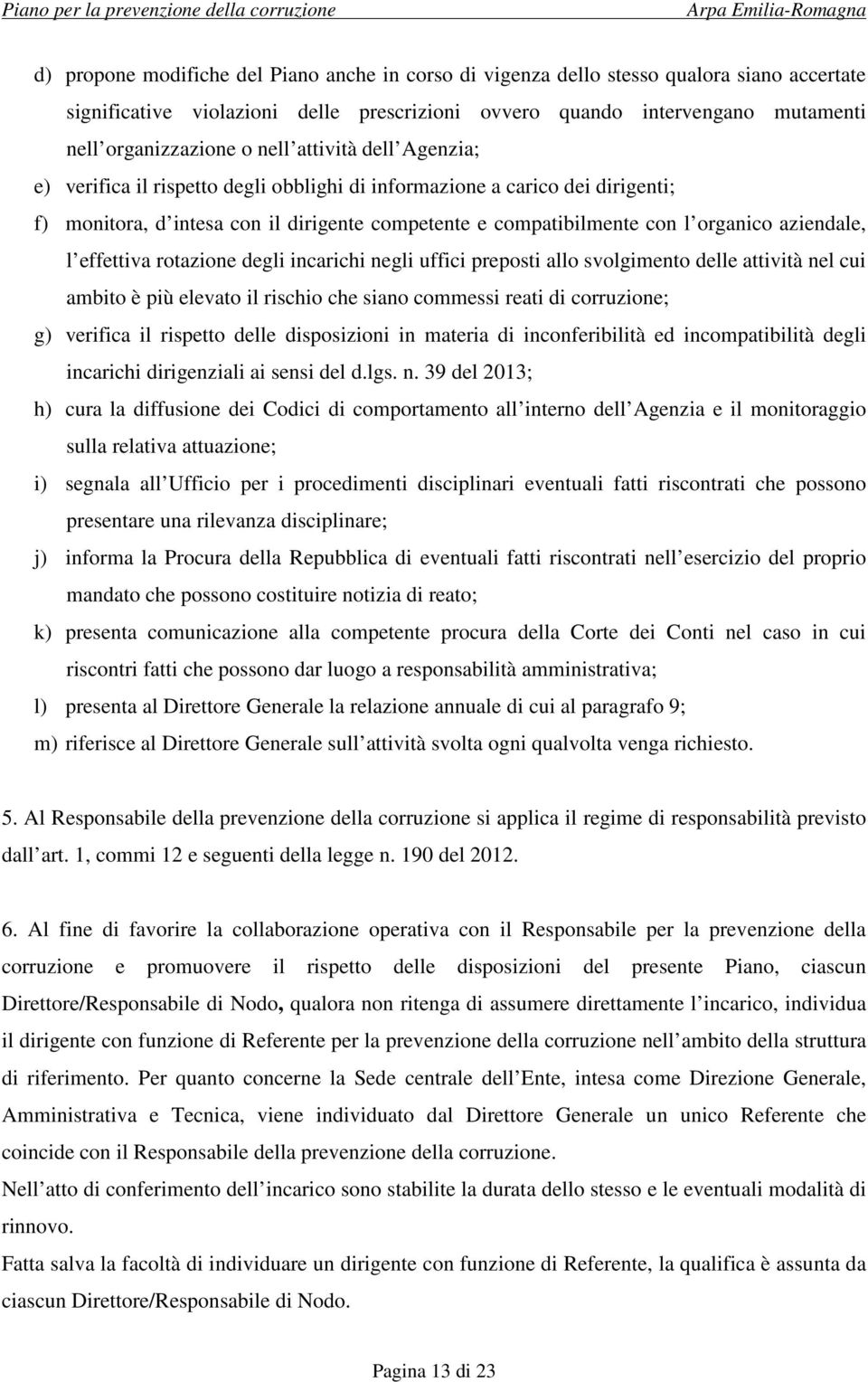 aziendale, l effettiva rotazione degli incarichi negli uffici preposti allo svolgimento delle attività nel cui ambito è più elevato il rischio che siano commessi reati di corruzione; g) verifica il