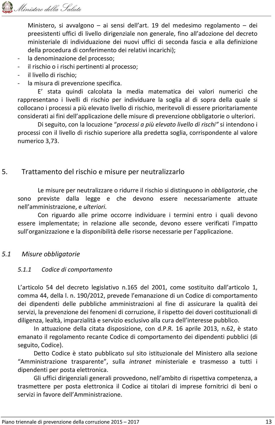 definizione della procedura di conferimento dei relativi incarichi); - la denominazione del processo; - il rischio o i rischi pertinenti al processo; - il livello di rischio; - la misura di