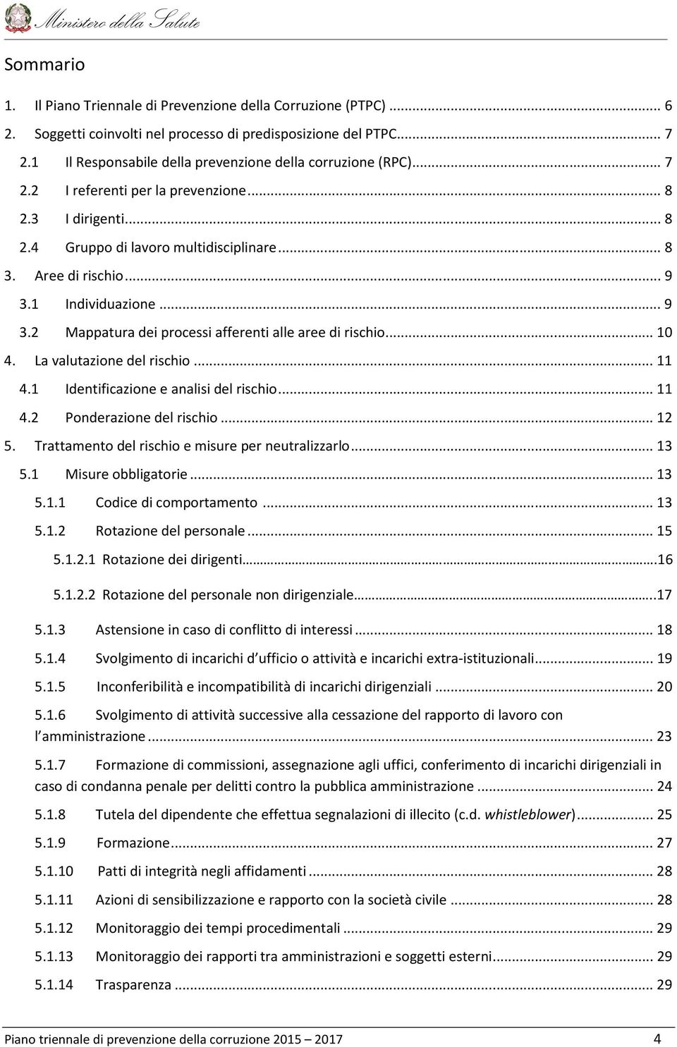 1 Individuazione... 9 3.2 Mappatura dei processi afferenti alle aree di rischio... 10 4. La valutazione del rischio... 11 4.1 Identificazione e analisi del rischio... 11 4.2 Ponderazione del rischio.