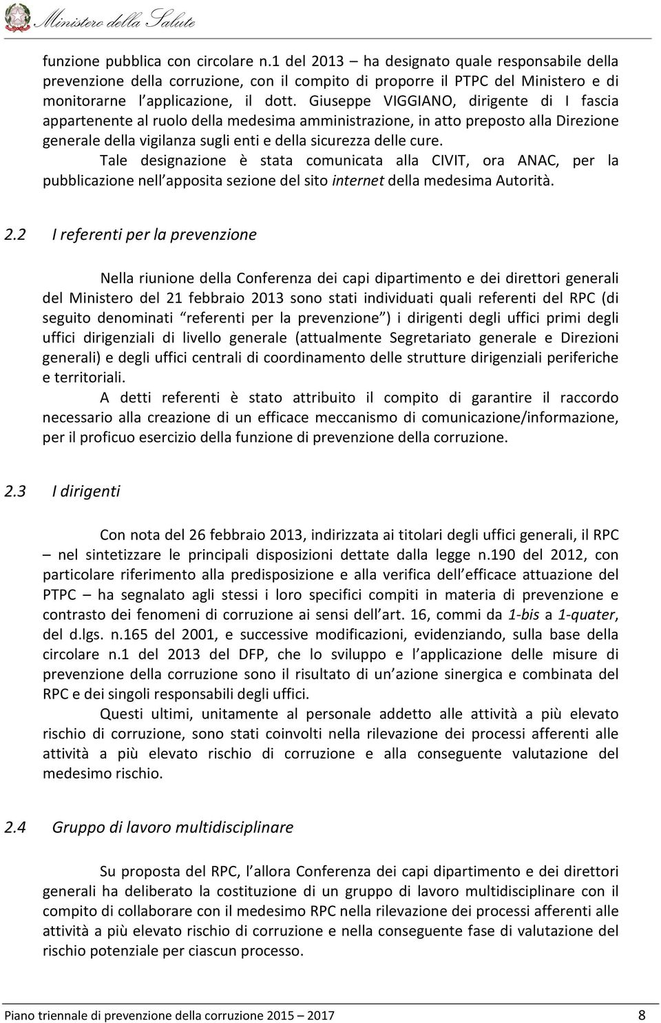 Giuseppe VIGGIANO, dirigente di I fascia appartenente al ruolo della medesima amministrazione, in atto preposto alla Direzione generale della vigilanza sugli enti e della sicurezza delle cure.