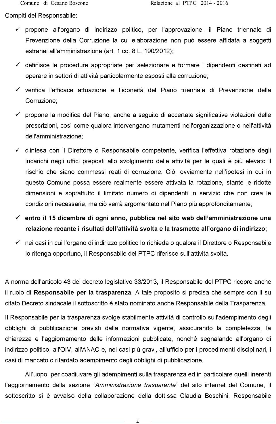 190/2012); definisce le procedure appropriate per selezionare e formare i dipendenti destinati ad operare in settori di attività particolarmente esposti alla corruzione; verifica l'efficace