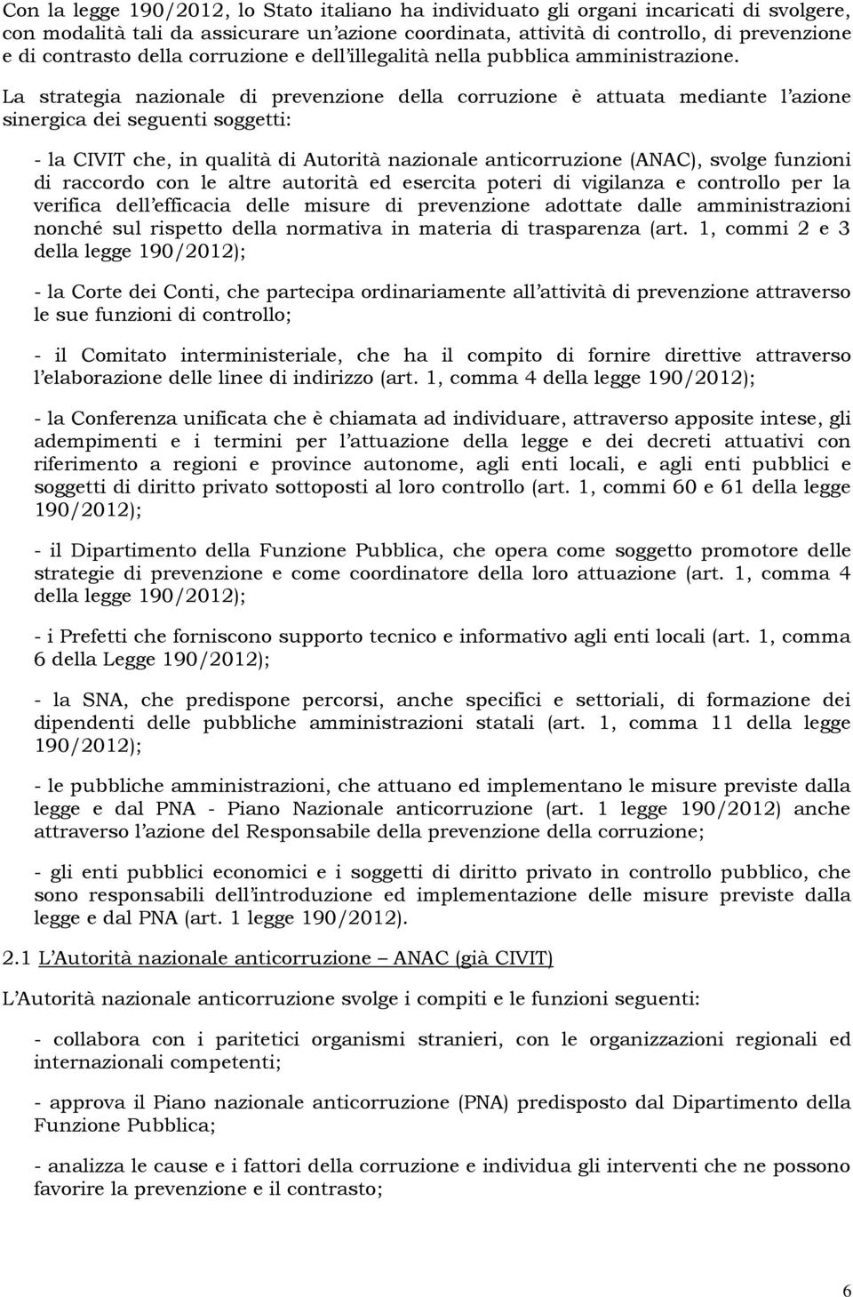 La strategia nazionale di prevenzione della corruzione è attuata mediante l azione sinergica dei seguenti soggetti: - la CIVIT che, in qualità di Autorità nazionale anticorruzione (ANAC), svolge