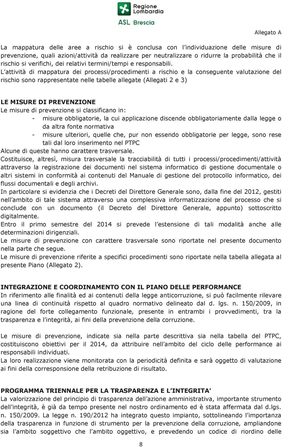 L attività di mappatura dei processi/procedimenti a rischio e la conseguente valutazione del rischio sono rappresentate nelle tabelle allegate (Allegati 2 e 3) LE MISURE DI PREVENZIONE Le misure di