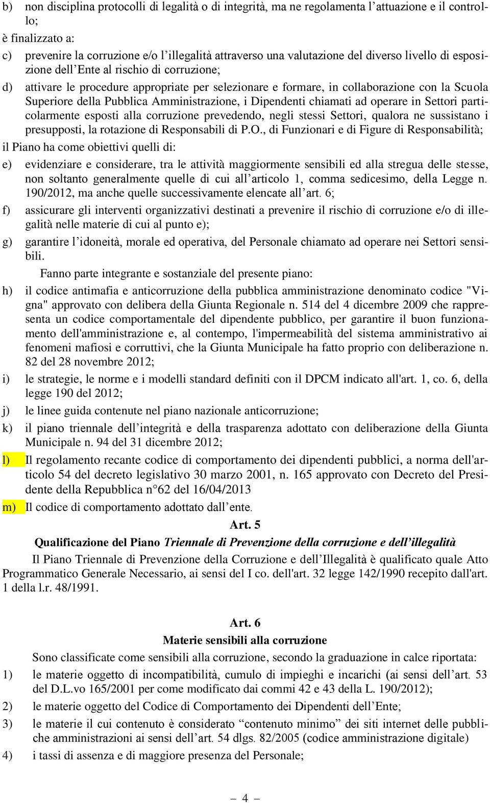 Amministrazione, i Dipendenti chiamati ad operare in Settori particolarmente esposti alla corruzione prevedendo, negli stessi Settori, qualora ne sussistano i presupposti, la rotazione di