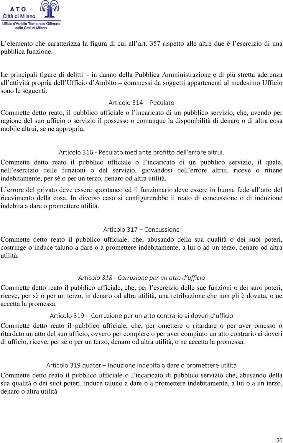 le seguenti: Articolo 314 - Peculato Commette detto reato, il pubblico ufficiale o l incaricato di un pubblico servizio, che, avendo per ragione del suo ufficio o servizio il possesso o comunque la