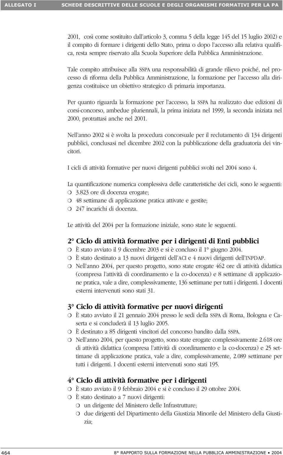 Tale compito attribuisce alla SSPA una responsabilità di grande rilievo poiché, nel processo di riforma della Pubblica Amministrazione, la formazione per l accesso alla dirigenza costituisce un