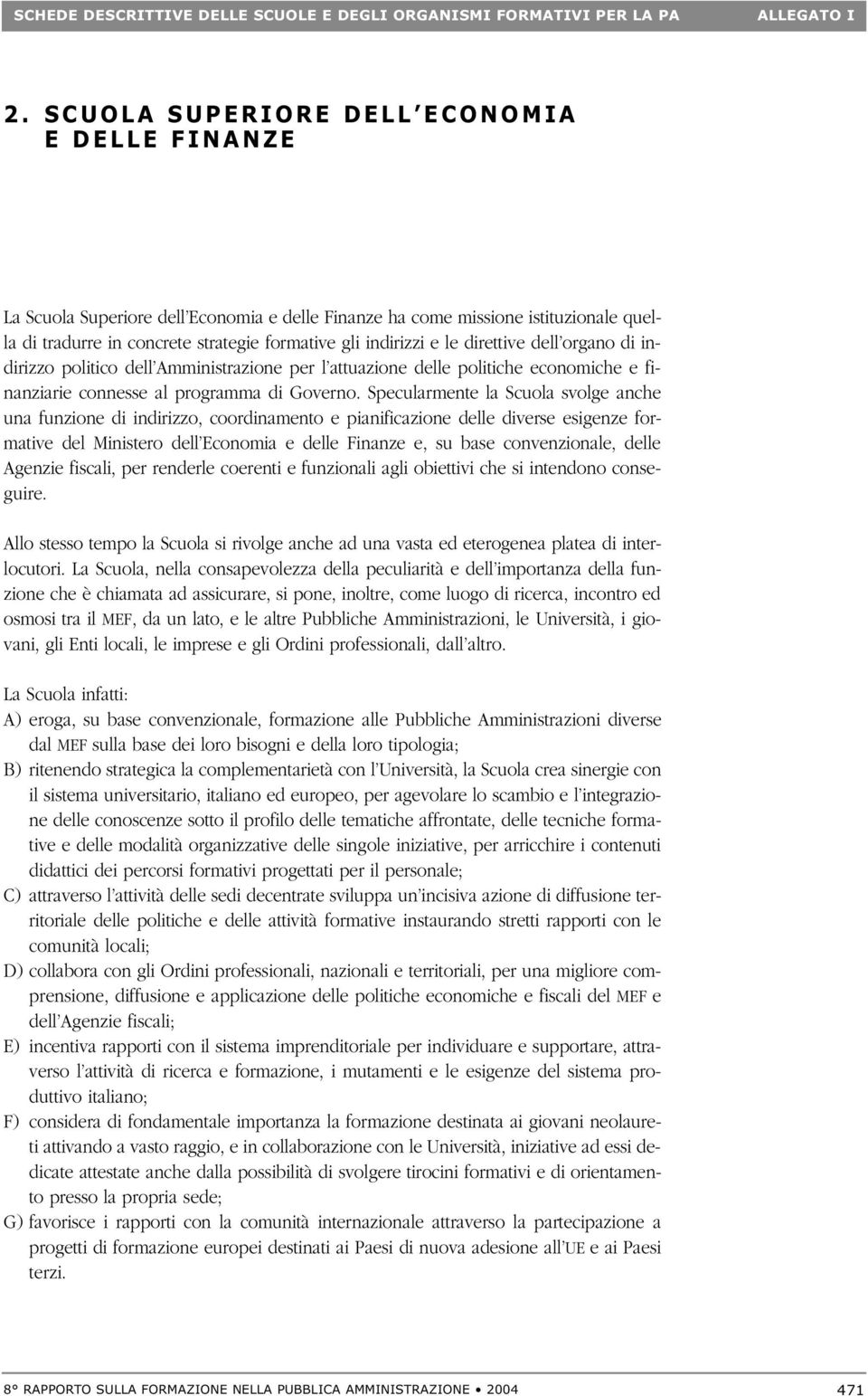 Specularmente la Scuola svolge anche una funzione di indirizzo, coordinamento e pianificazione delle diverse esigenze formative del Ministero dell Economia e delle Finanze e, su base convenzionale,