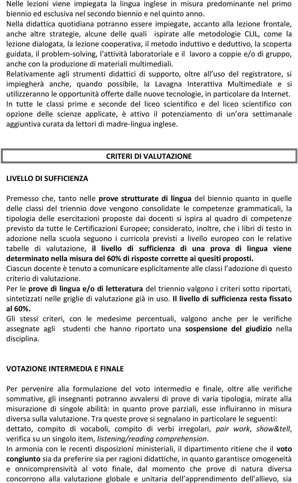 cooperativa, il metodo induttivo e deduttivo, la scoperta guidata, il problem-solving, l attività laboratoriale e il lavoro a coppie e/o di gruppo, anche con la produzione di materiali multimediali.