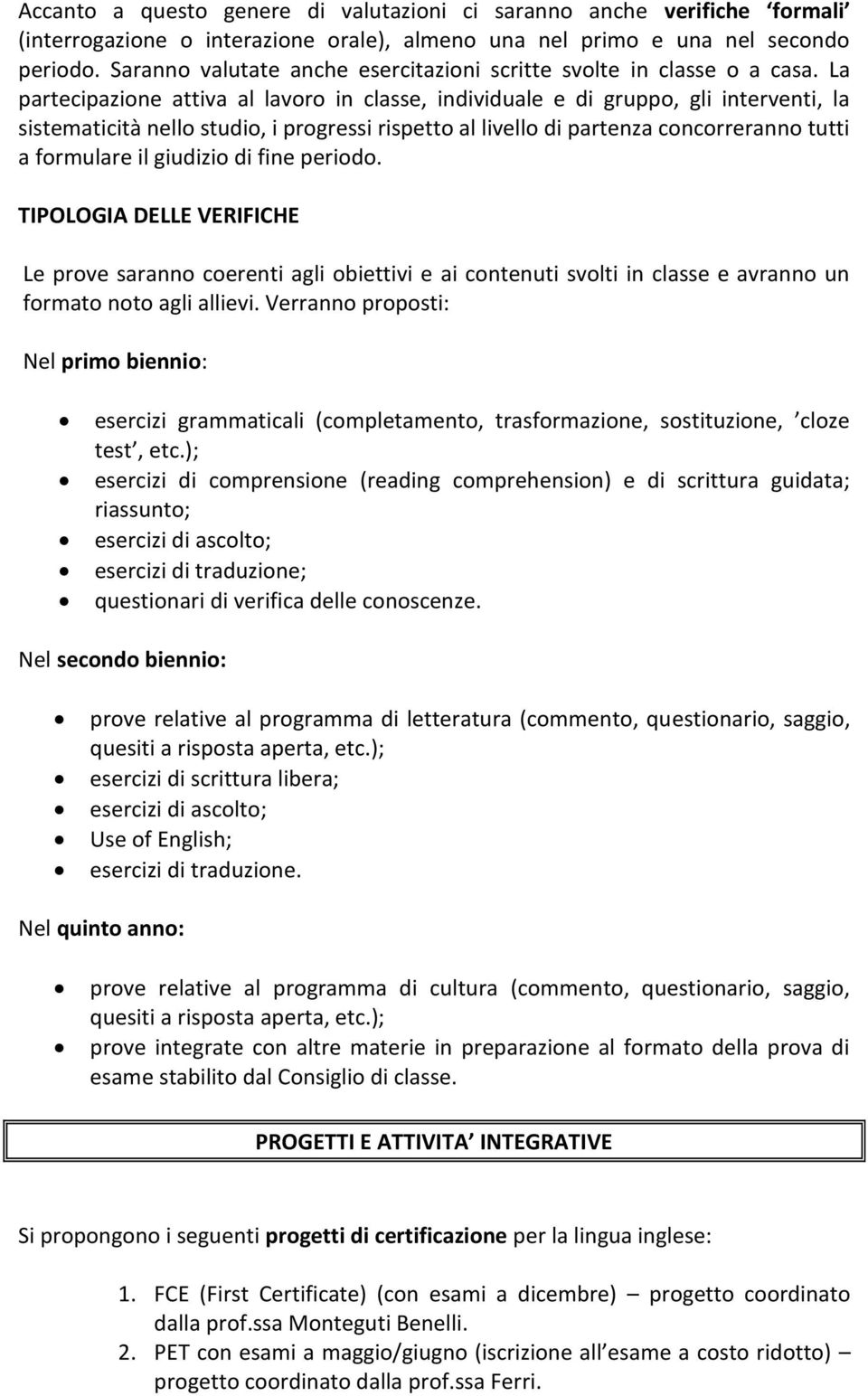 La partecipazione attiva al lavoro in classe, individuale e di gruppo, gli interventi, la sistematicità nello studio, i progressi rispetto al livello di partenza concorreranno tutti a formulare il