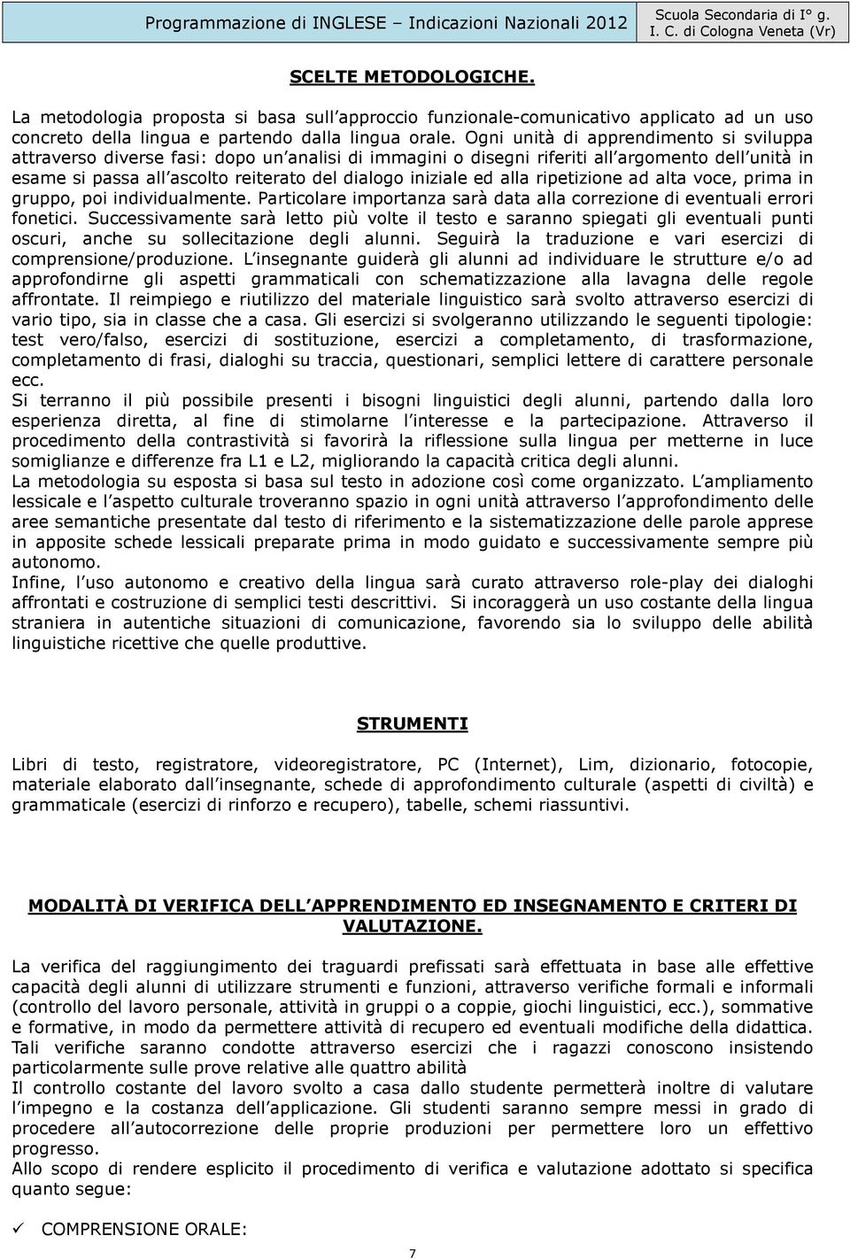 ed alla ripetizione ad alta voce, prima in gruppo, poi individualmente. Particolare importanza sarà data alla correzione di eventuali errori fonetici.