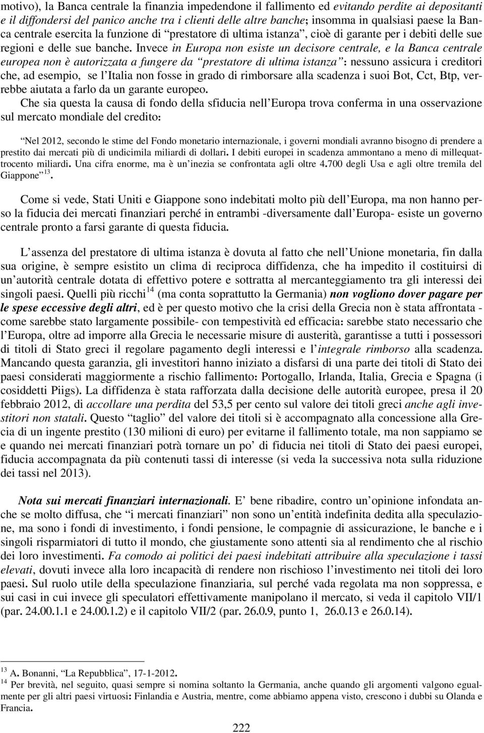 Invece in Europa non esiste un decisore centrale, e la Banca centrale europea non è autorizzata a fungere da prestatore di ultima istanza : nessuno assicura i creditori che, ad esempio, se l Italia