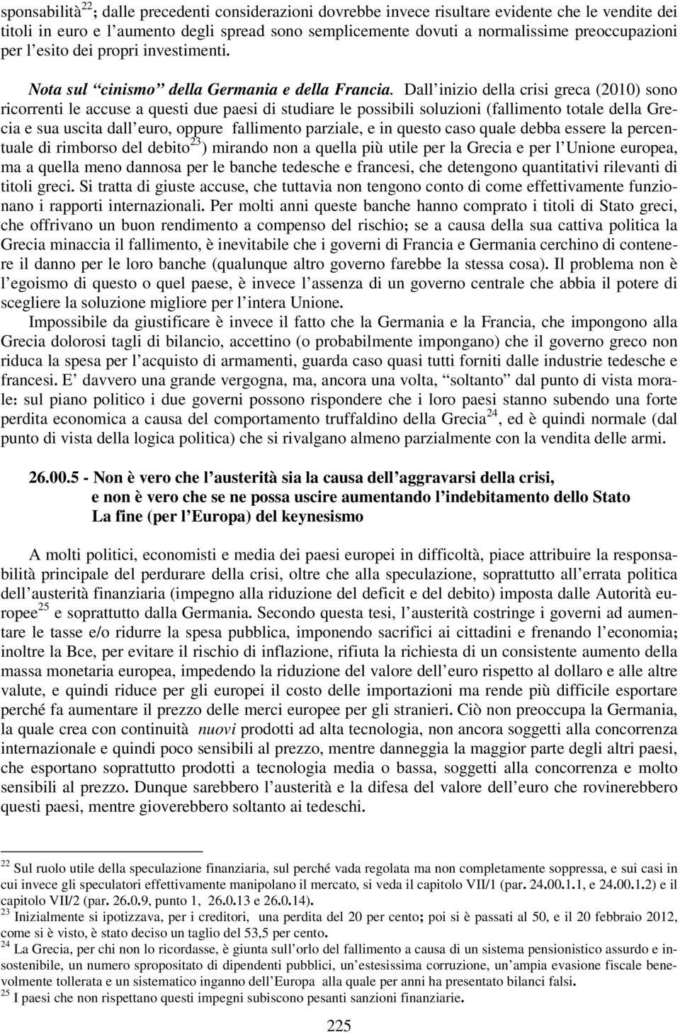 Dall inizio della crisi greca (2010) sono ricorrenti le accuse a questi due paesi di studiare le possibili soluzioni (fallimento totale della Grecia e sua uscita dall euro, oppure fallimento