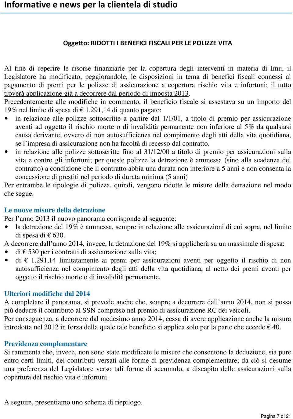 troverà applicazione già a decorrere dal periodo di imposta 2013. Precedentemente alle modifiche in commento, il beneficio fiscale si assestava su un importo del 19% nel limite di spesa di 1.