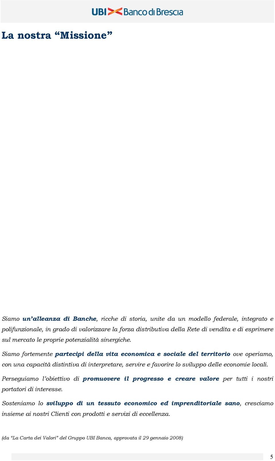 Siamo fortemente partecipi della vita economica e sociale del territorio ove operiamo, con una capacità distintiva di interpretare, servire e favorire lo sviluppo delle economie locali.