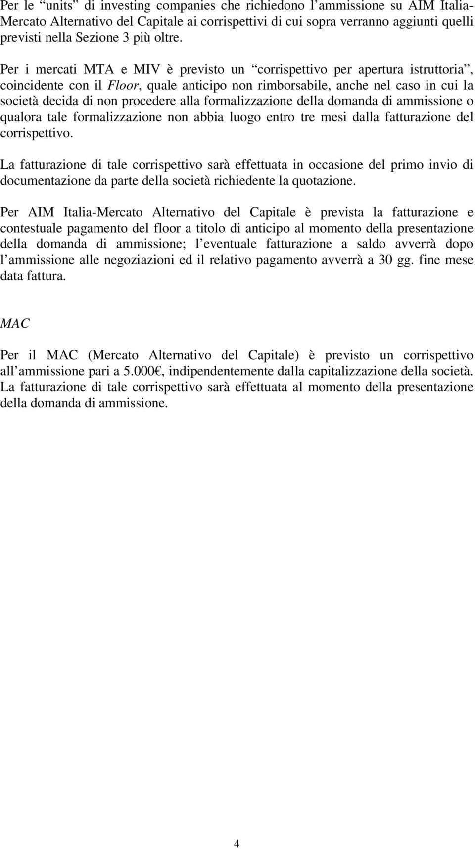 Per i mercati MTA e MIV è previsto un corrispettivo per apertura istruttoria, coincidente con il Floor, quale anticipo non rimborsabile, anche nel caso in cui la società decida di non procedere alla