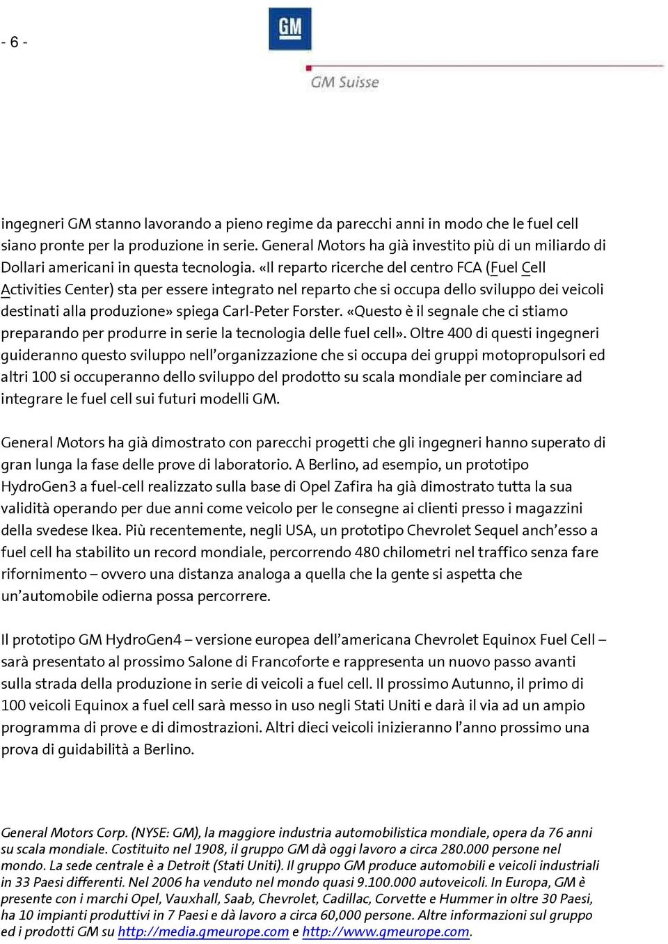 «Il reparto ricerche del centro FCA (Fuel Cell Activities Center) sta per essere integrato nel reparto che si occupa dello sviluppo dei veicoli destinati alla produzione» spiega Carl-Peter Forster.