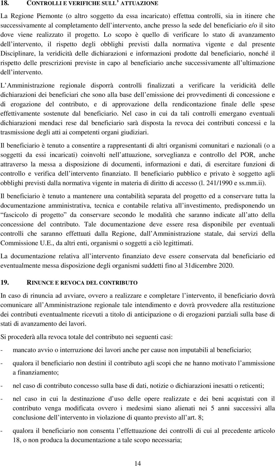 Lo scopo è quello di verificare lo stato di avanzamento dell intervento, il rispetto degli obblighi previsti dalla normativa vigente e dal presente Disciplinare, la veridicità delle dichiarazioni e