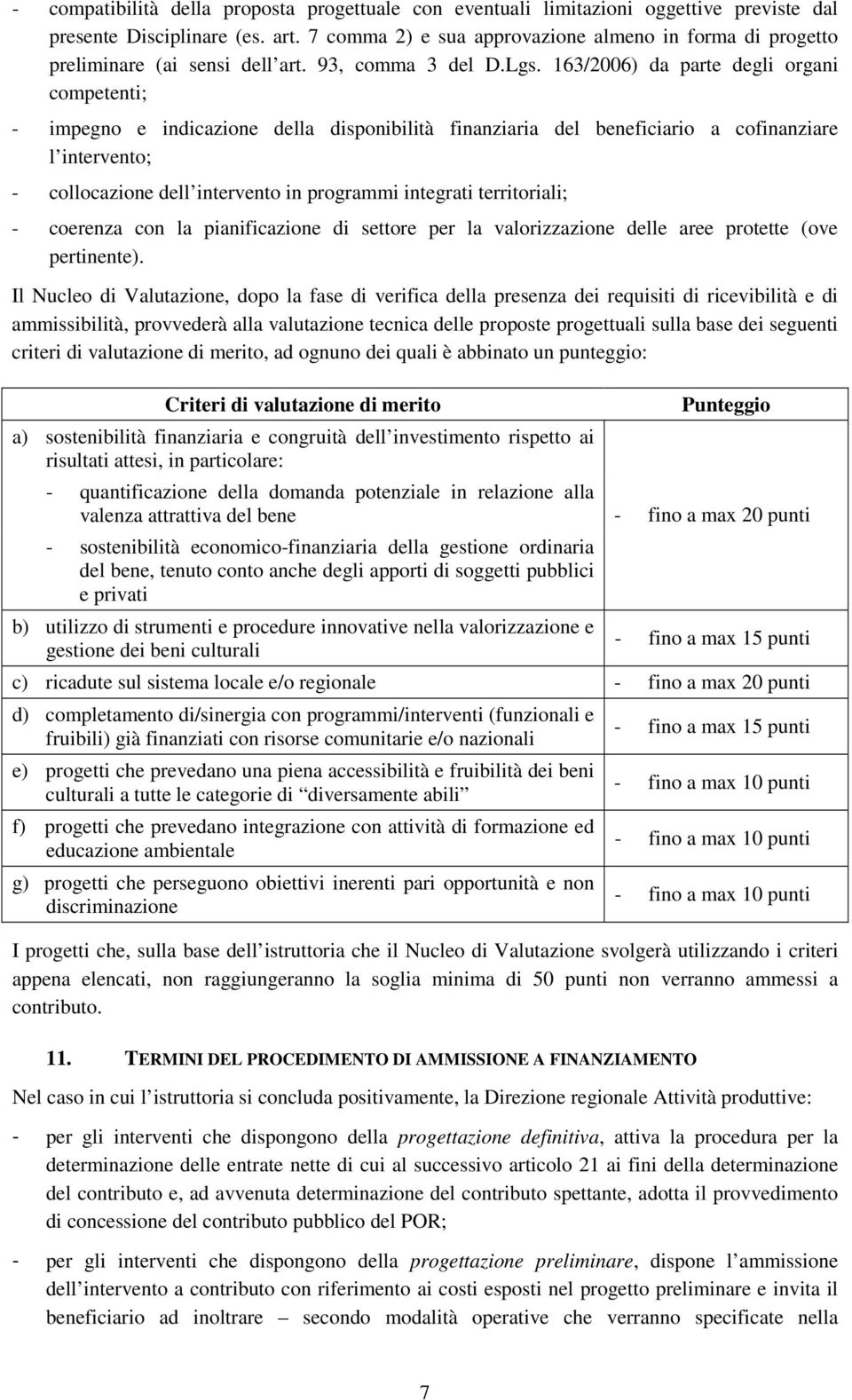 163/2006) da parte degli organi competenti; - impegno e indicazione della disponibilità finanziaria del beneficiario a cofinanziare l intervento; - collocazione dell intervento in programmi integrati