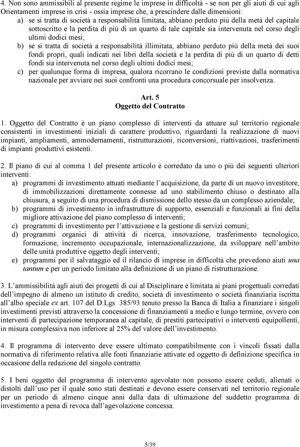 mesi; b) se si tratta di società a responsabilità illimitata, abbiano perduto più della metà dei suoi fondi propri, quali indicati nei libri della società e la perdita di più di un quarto di detti