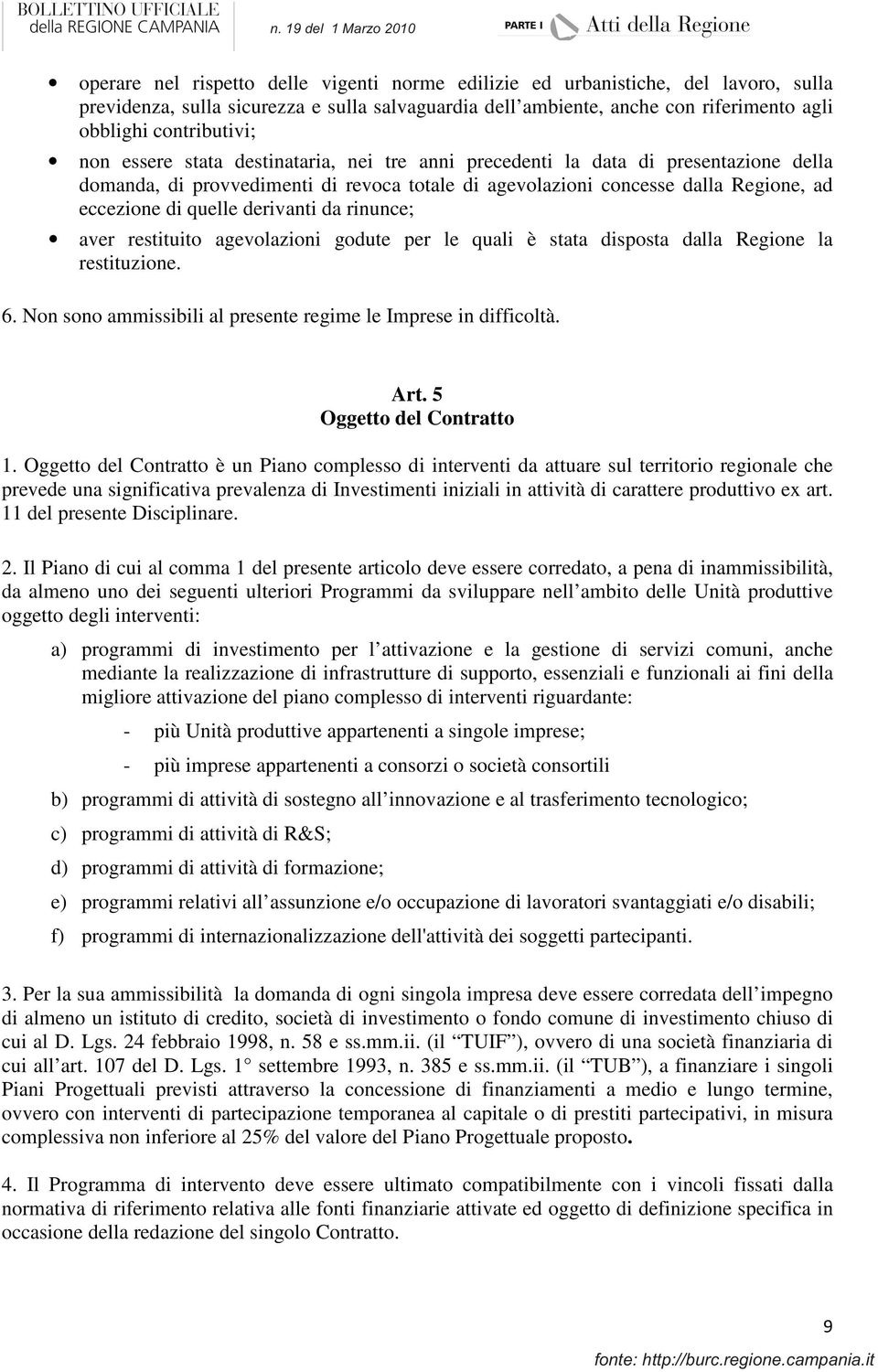 derivanti da rinunce; aver restituito agevolazioni godute per le quali è stata disposta dalla Regione la restituzione. 6. Non sono ammissibili al presente regime le Imprese in difficoltà. Art.