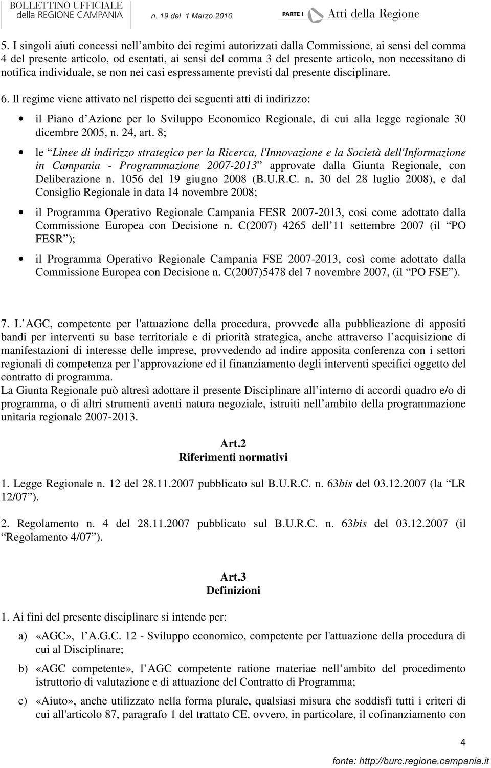 Il regime viene attivato nel rispetto dei seguenti atti di indirizzo: il Piano d Azione per lo Sviluppo Economico Regionale, di cui alla legge regionale 30 dicembre 2005, n. 24, art.