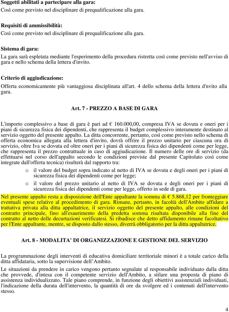 Sistema di gara: La gara sarà espletata mediante l'esperimento della procedura ristretta così come previsto nell'avviso di gara e nello schema della lettera d'invito.